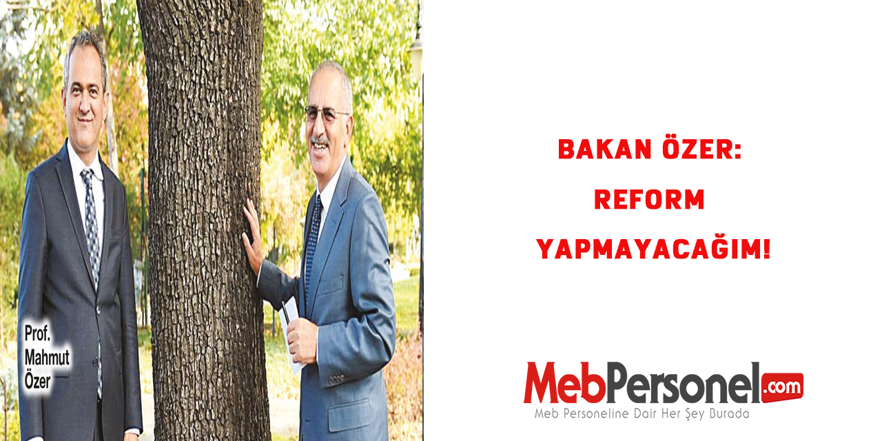 Bakan Mahmut Özer: Reform yapmayacağım!