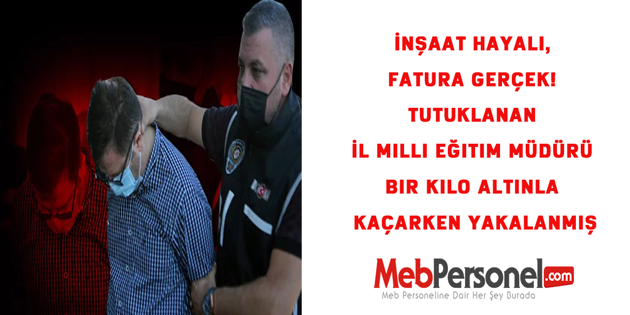 Tutuklanan İl Milli Eğitim Müdürü Bir Kilo Altınla Kaçarken Yakalanmış
