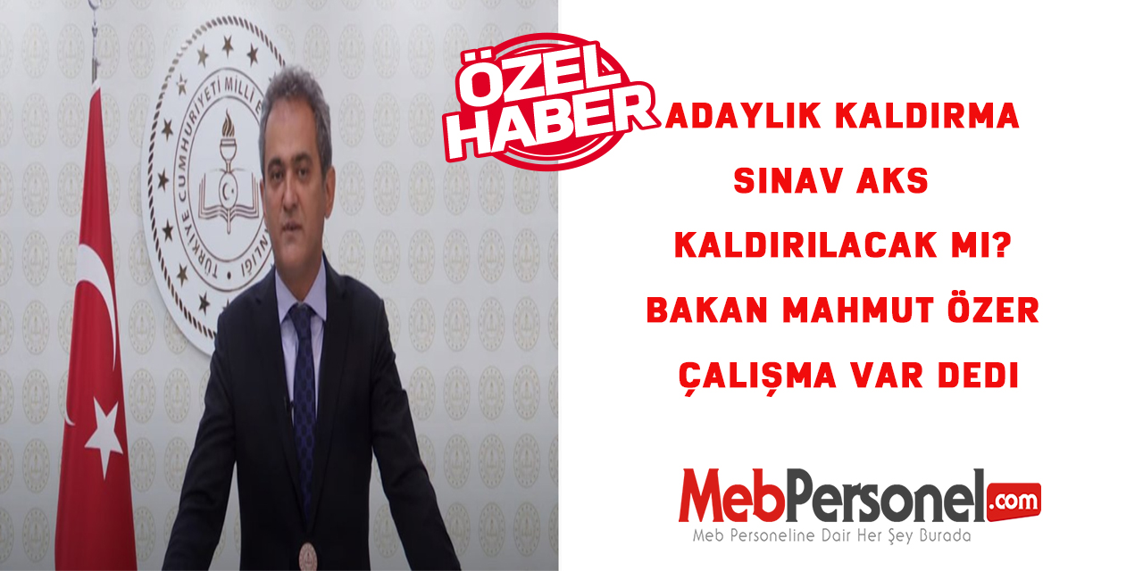 Adaylık Kaldırma Sınav AKS  Kaldırılacak Mı? Bakan Mahmut Özer Çalışma Var Dedi
