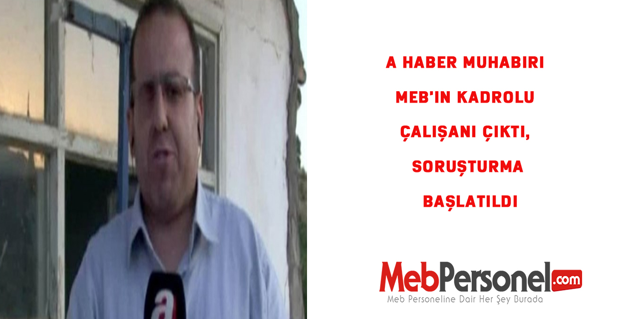 A Haber muhabiri MEB'in kadrolu çalışanı çıktı, soruşturma başlatıldı