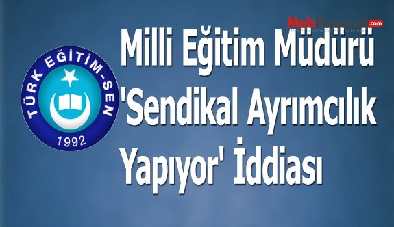 Milli Eğitim Müdürü 'Sendikal Ayrımcılık Yapıyor' İddiası