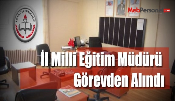 İl Milli Eğitim Müdürü Görevden Alındı