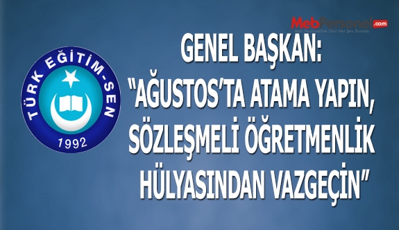 GENEL BAŞKAN: “AĞUSTOS’TA ATAMA YAPIN, SÖZLEŞMELİ ÖĞRETMENLİK HÜLYASINDAN VAZGEÇİN”